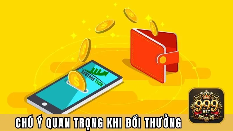 Một số chú ý quan trọng khi anh em đổi thưởng tại nhà cái 999BET