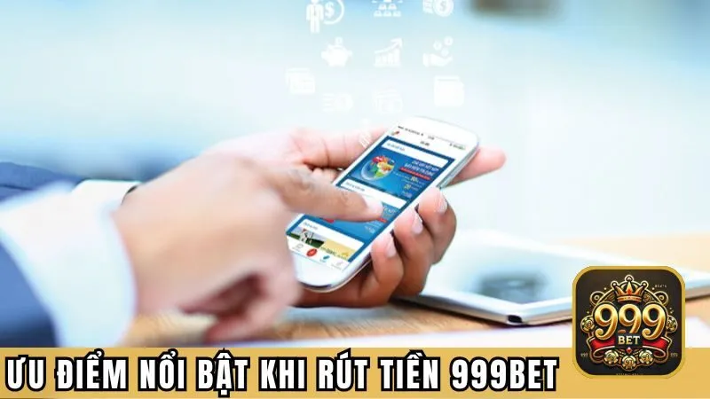 Một số ưu điểm nổi bật khi hội viên thực hiện rút tiền 999BET